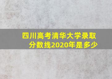 四川高考清华大学录取分数线2020年是多少