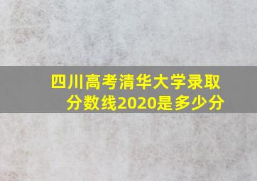 四川高考清华大学录取分数线2020是多少分