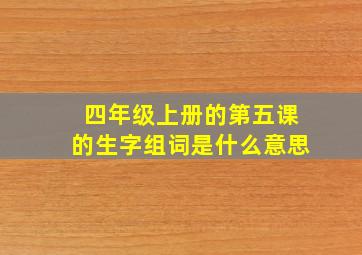 四年级上册的第五课的生字组词是什么意思