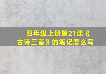 四年级上册第21课《古诗三首》的笔记怎么写