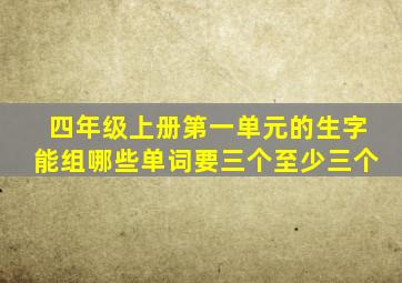 四年级上册第一单元的生字能组哪些单词要三个至少三个