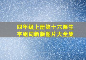 四年级上册第十六课生字组词新版图片大全集