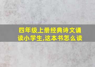 四年级上册经典诗文诵读小学生,这本书怎么读