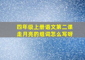 四年级上册语文第二课走月亮的组词怎么写呀