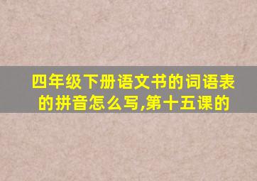 四年级下册语文书的词语表的拼音怎么写,第十五课的