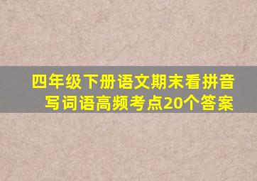 四年级下册语文期末看拼音写词语高频考点20个答案