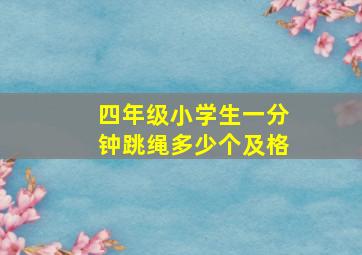 四年级小学生一分钟跳绳多少个及格