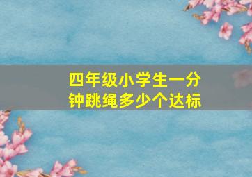 四年级小学生一分钟跳绳多少个达标