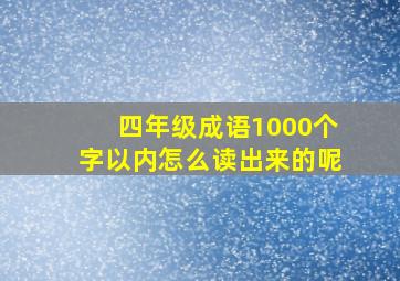 四年级成语1000个字以内怎么读出来的呢