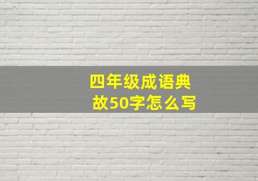 四年级成语典故50字怎么写