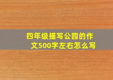 四年级描写公园的作文500字左右怎么写