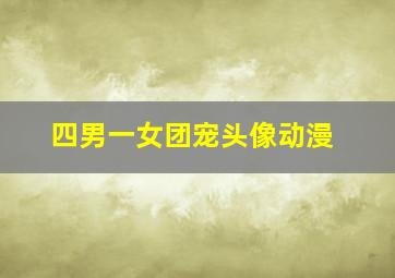 四男一女团宠头像动漫