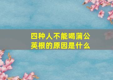 四种人不能喝蒲公英根的原因是什么