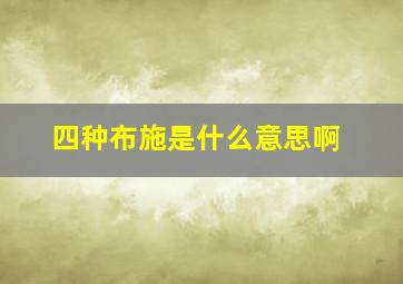 四种布施是什么意思啊