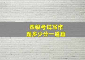 四级考试写作题多少分一道题