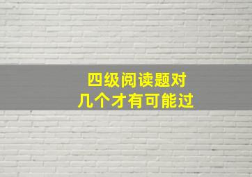 四级阅读题对几个才有可能过