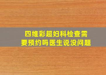 四维彩超妇科检查需要预约吗医生说没问题