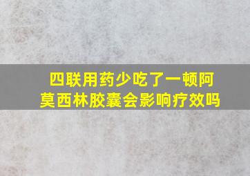 四联用药少吃了一顿阿莫西林胶囊会影响疗效吗