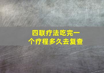 四联疗法吃完一个疗程多久去复查