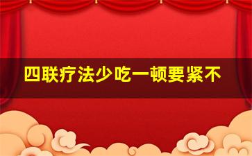 四联疗法少吃一顿要紧不