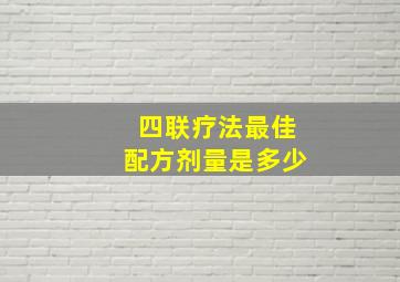 四联疗法最佳配方剂量是多少