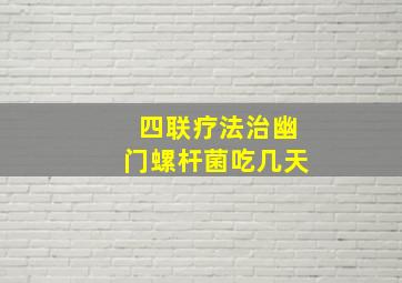 四联疗法治幽门螺杆菌吃几天