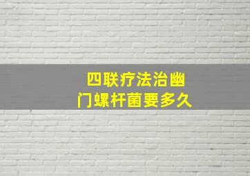 四联疗法治幽门螺杆菌要多久