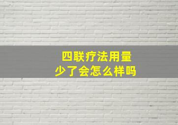 四联疗法用量少了会怎么样吗