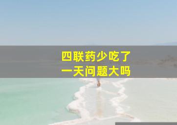 四联药少吃了一天问题大吗