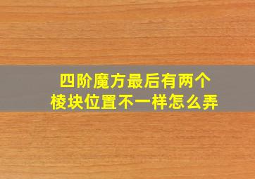 四阶魔方最后有两个棱块位置不一样怎么弄