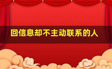 回信息却不主动联系的人