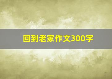 回到老家作文300字