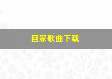 回家歌曲下载