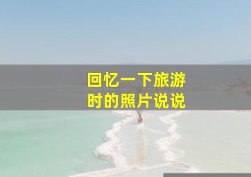 回忆一下旅游时的照片说说