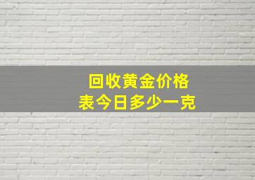 回收黄金价格表今日多少一克