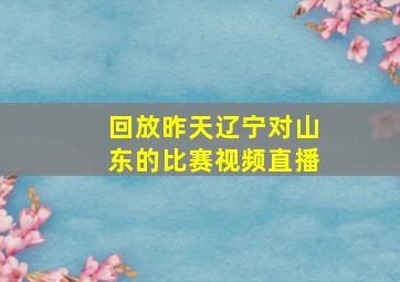 回放昨天辽宁对山东的比赛视频直播