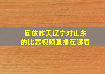 回放昨天辽宁对山东的比赛视频直播在哪看