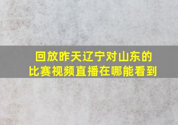 回放昨天辽宁对山东的比赛视频直播在哪能看到