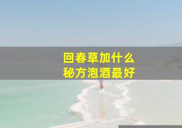 回春草加什么秘方泡酒最好