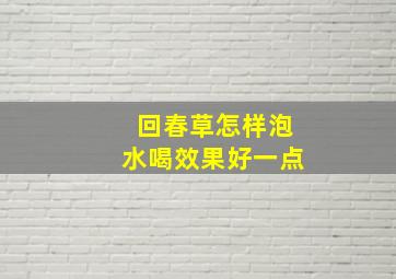 回春草怎样泡水喝效果好一点