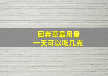 回春草最用量一天可以吃几克