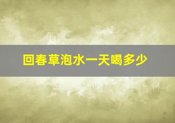 回春草泡水一天喝多少