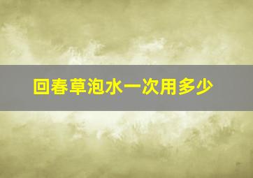 回春草泡水一次用多少