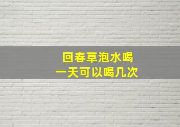 回春草泡水喝一天可以喝几次