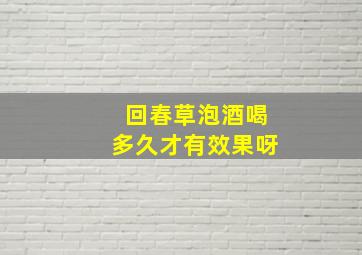 回春草泡酒喝多久才有效果呀