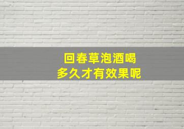 回春草泡酒喝多久才有效果呢