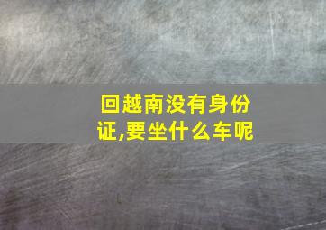 回越南没有身份证,要坐什么车呢