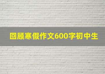 回顾寒假作文600字初中生