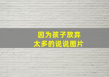 因为孩子放弃太多的说说图片