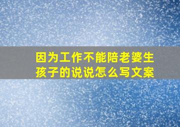 因为工作不能陪老婆生孩子的说说怎么写文案